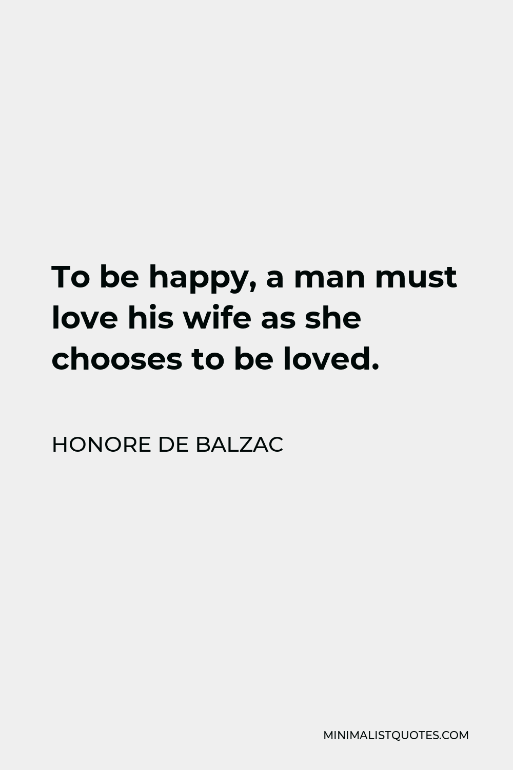 Honore de Balzac Quote - To be happy, a man must love his wife as she chooses to be loved.