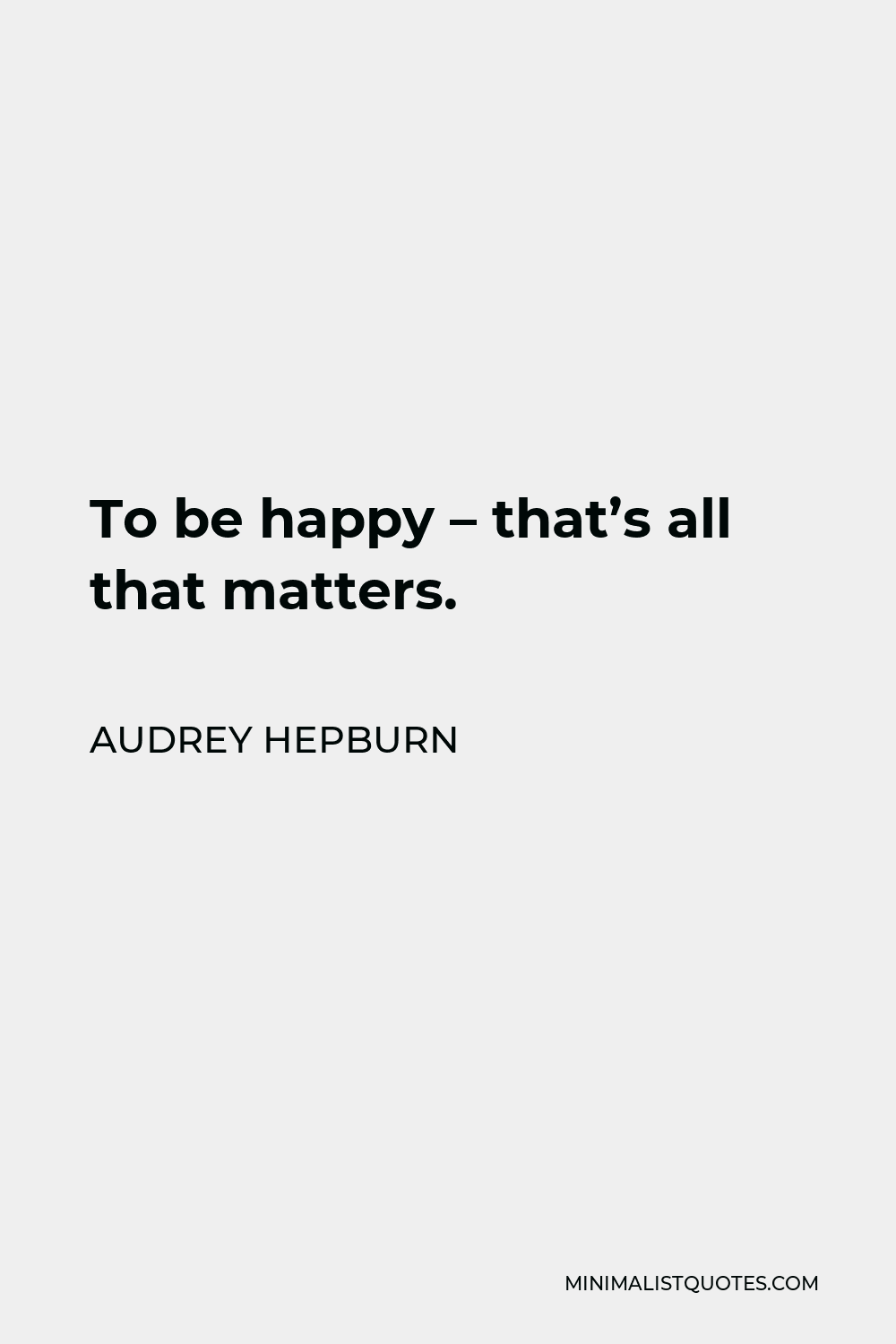 Audrey Hepburn Quote - To be happy – that’s all that matters.