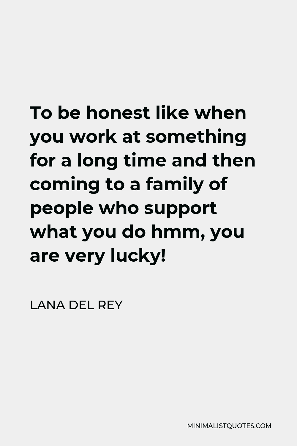 Lana Del Rey Quote - To be honest like when you work at something for a long time and then coming to a family of people who support what you do hmm, you are very lucky!