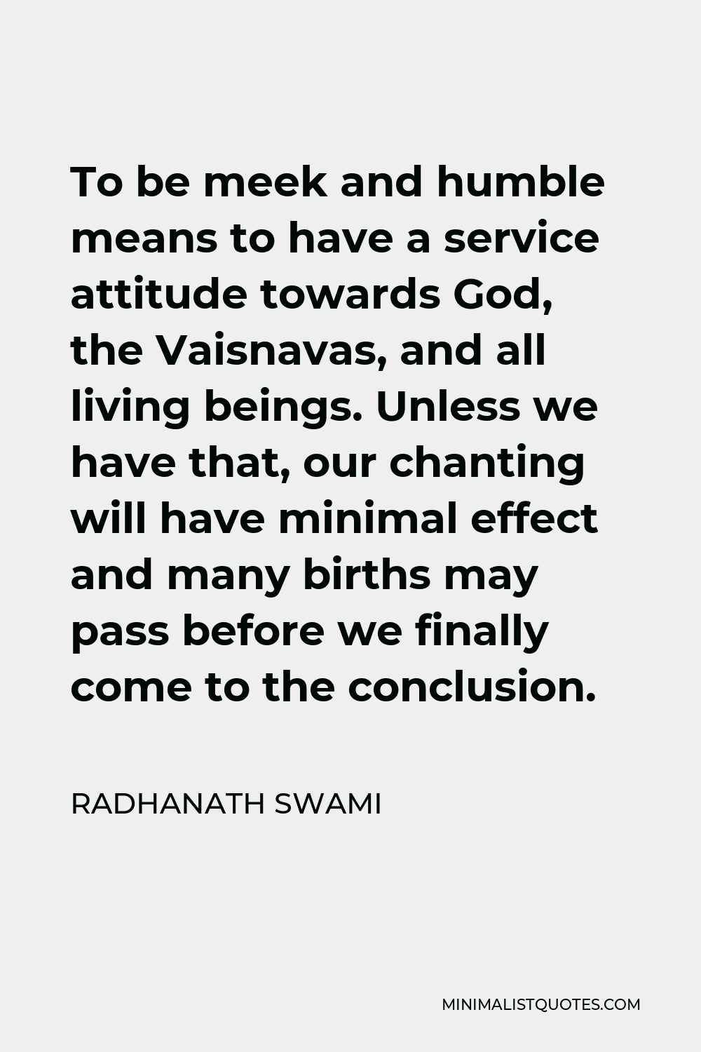 Radhanath Swami Quote - To be meek and humble means to have a service attitude towards God, the Vaisnavas, and all living beings. Unless we have that, our chanting will have minimal effect and many births may pass before we finally come to the conclusion.