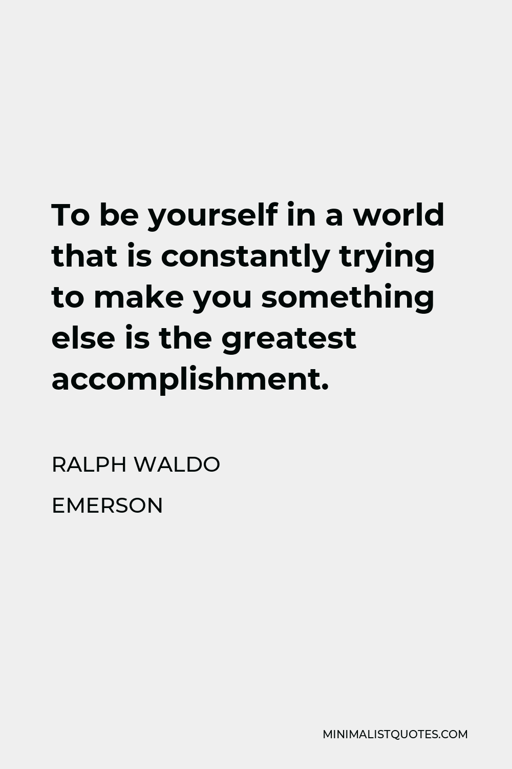 Ralph Waldo Emerson Quote - To be yourself in a world that is constantly trying to make you something else is the greatest accomplishment.
