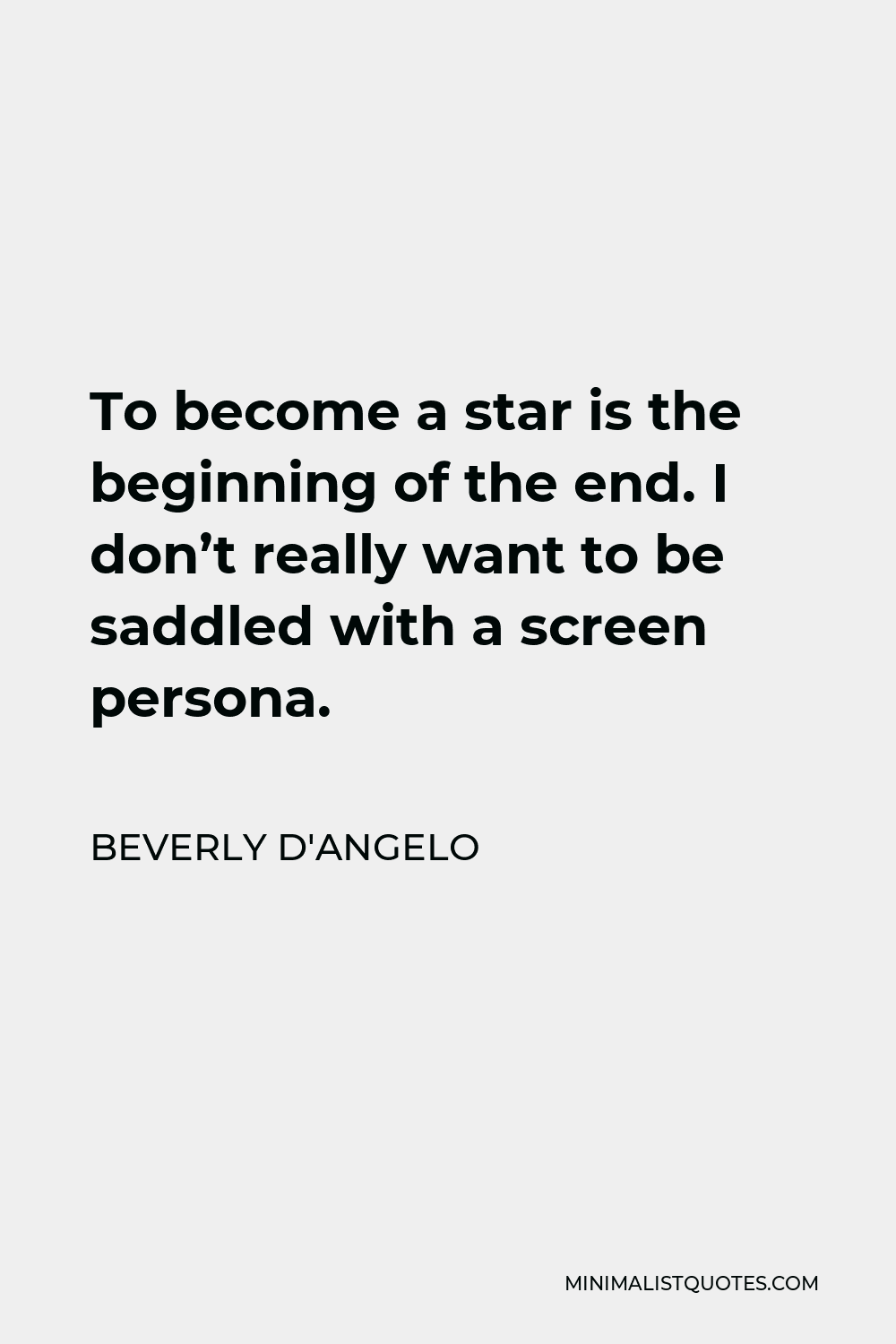 Beverly D'Angelo Quote - To become a star is the beginning of the end. I don’t really want to be saddled with a screen persona.