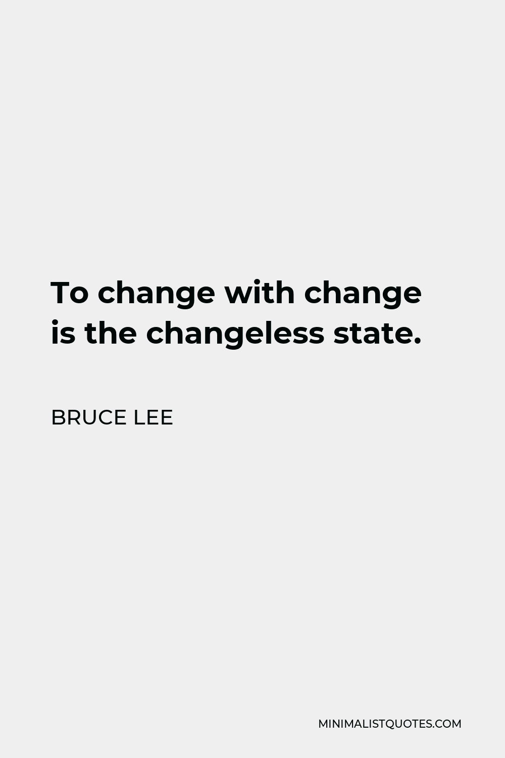 Bruce Lee Quote - To change with change is the changeless state.