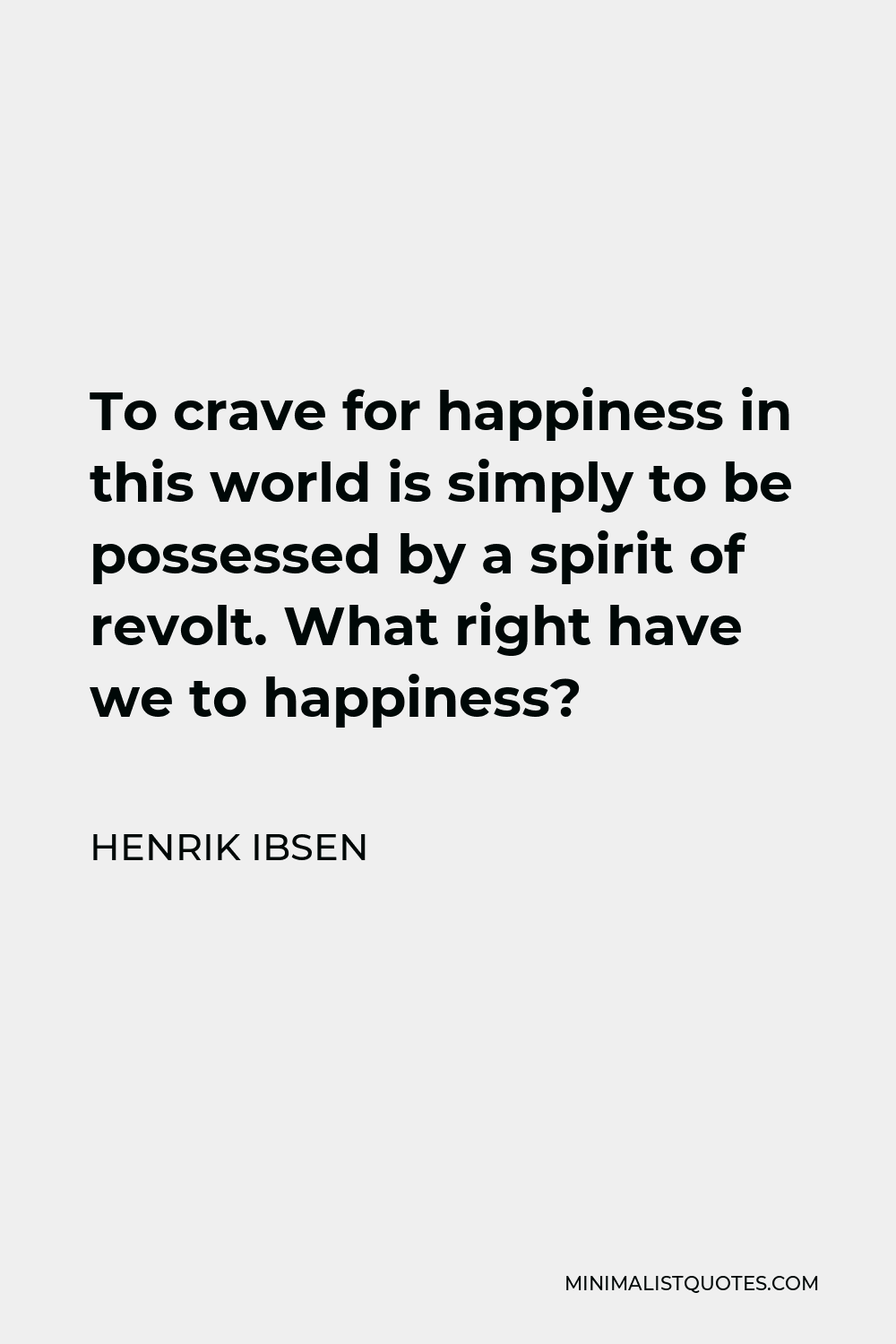 Henrik Ibsen Quote - To crave for happiness in this world is simply to be possessed by a spirit of revolt. What right have we to happiness?