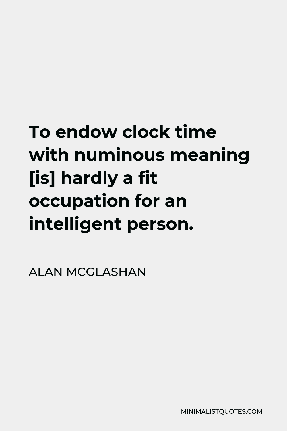 Alan McGlashan Quote - To endow clock time with numinous meaning [is] hardly a fit occupation for an intelligent person.