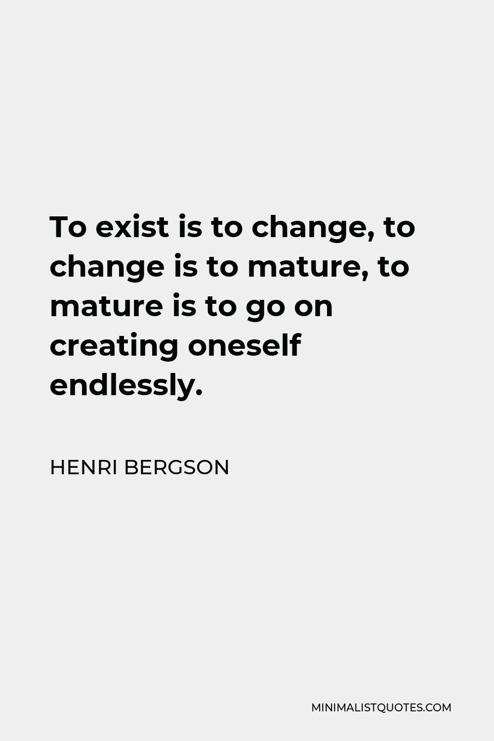 Henri Bergson Quote - To exist is to change, to change is to mature, to mature is to go on creating oneself endlessly.