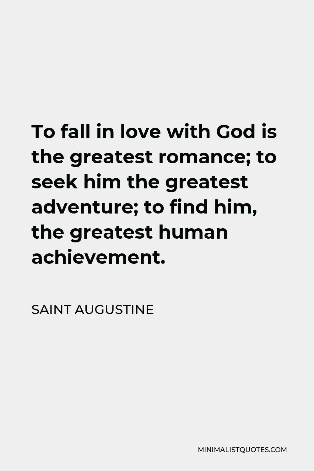 Saint Augustine Quote - To fall in love with God is the greatest romance; to seek him the greatest adventure; to find him, the greatest human achievement.
