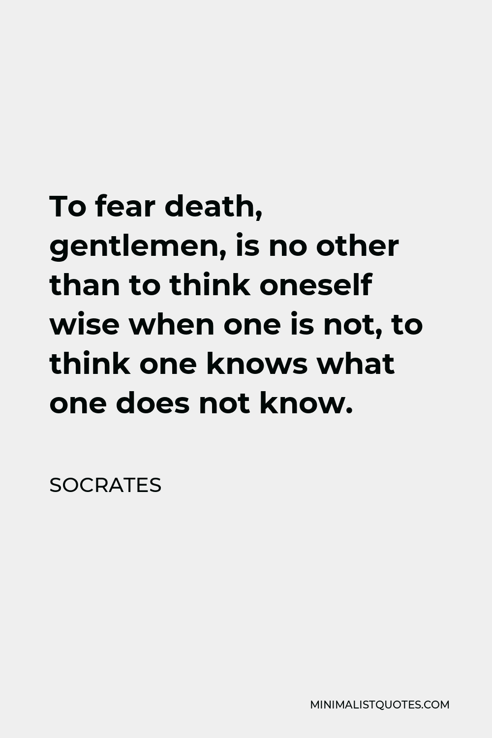 Socrates Quote - To fear death, gentlemen, is no other than to think oneself wise when one is not, to think one knows what one does not know.