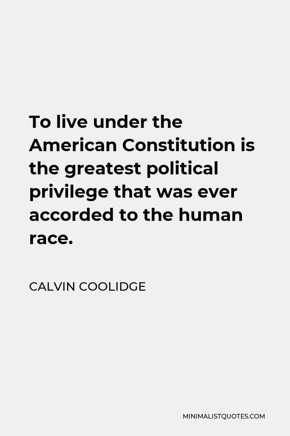 Calvin Coolidge Quote - To live under the American Constitution is the greatest political privilege that was ever accorded to the human race.
