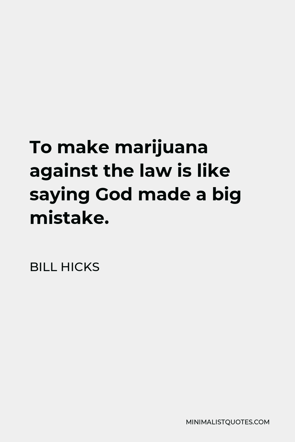 Bill Hicks Quote - To make marijuana against the law is like saying God made a big mistake.