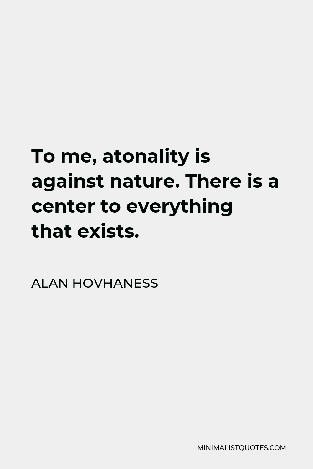 Alan Hovhaness Quote - To me, atonality is against nature. There is a center to everything that exists.