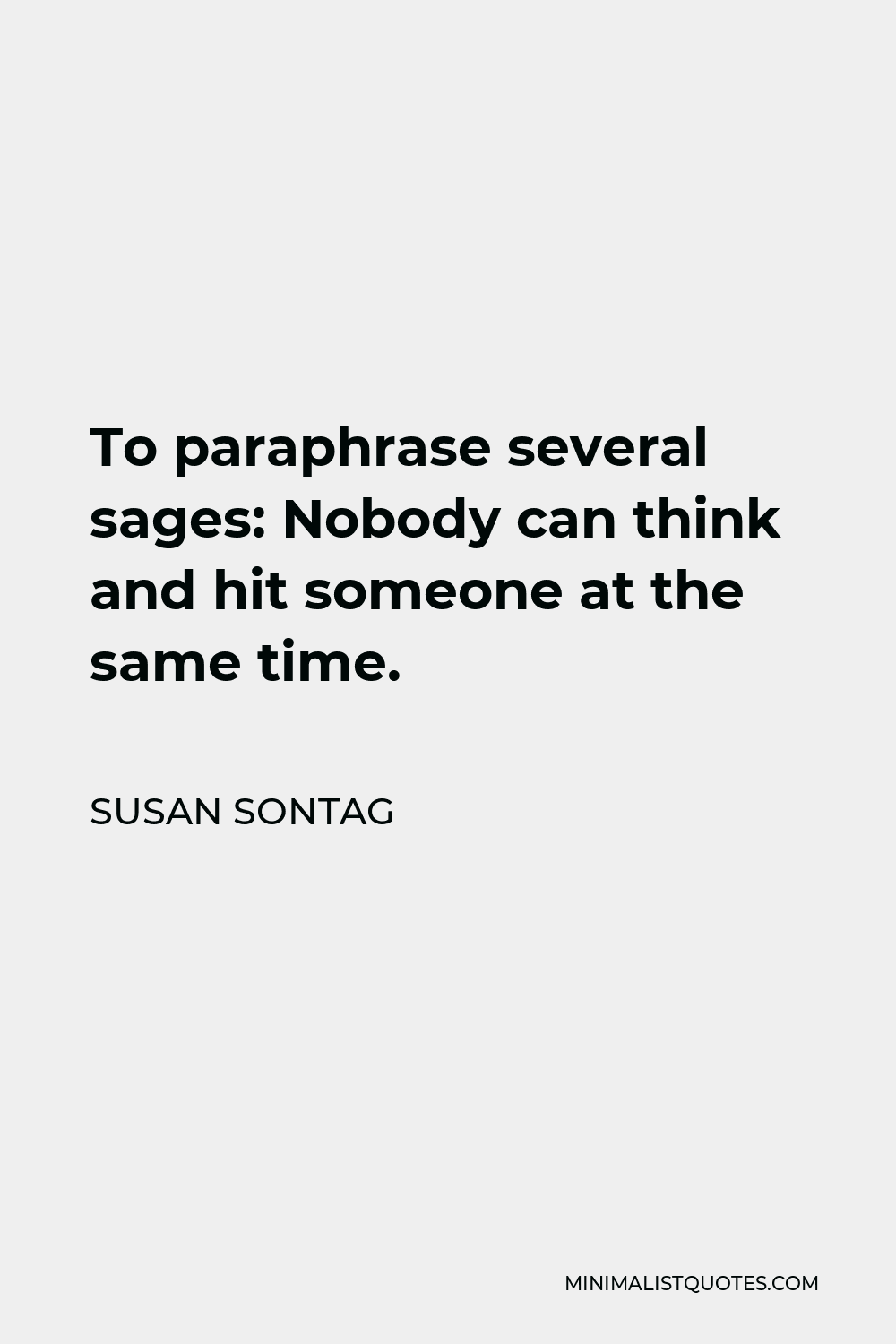 Susan Sontag Quote - To paraphrase several sages: Nobody can think and hit someone at the same time.