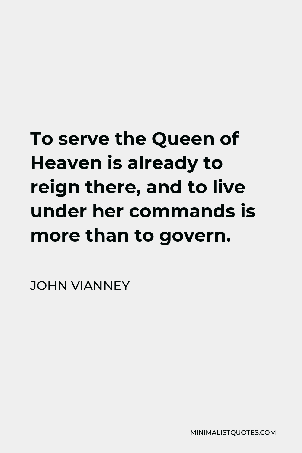 John Vianney Quote - To serve the Queen of Heaven is already to reign there, and to live under her commands is more than to govern.