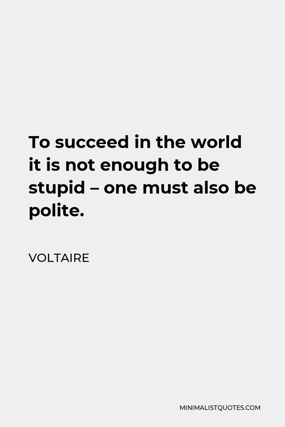 Voltaire Quote - To succeed in the world it is not enough to be stupid – one must also be polite.