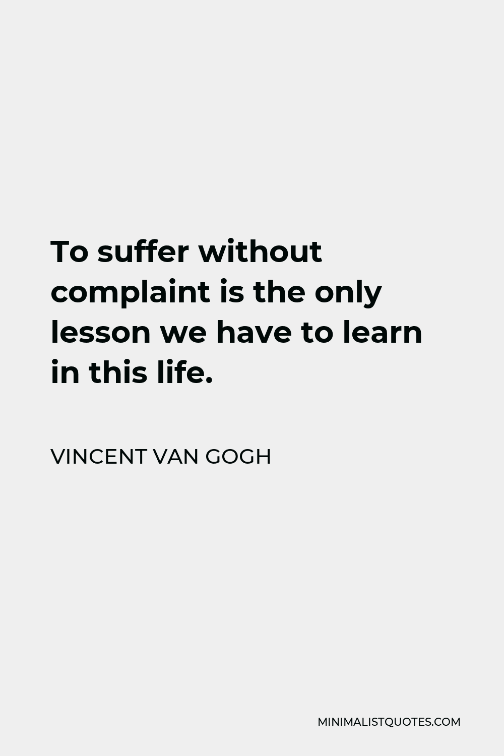 Vincent Van Gogh Quote - To suffer without complaint is the only lesson we have to learn in this life.