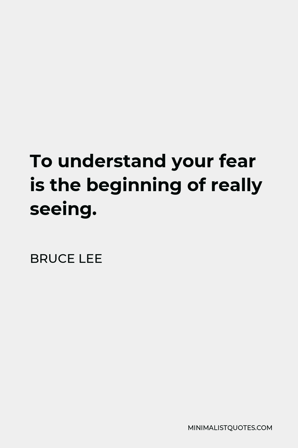 Bruce Lee Quote - To understand your fear is the beginning of really seeing.