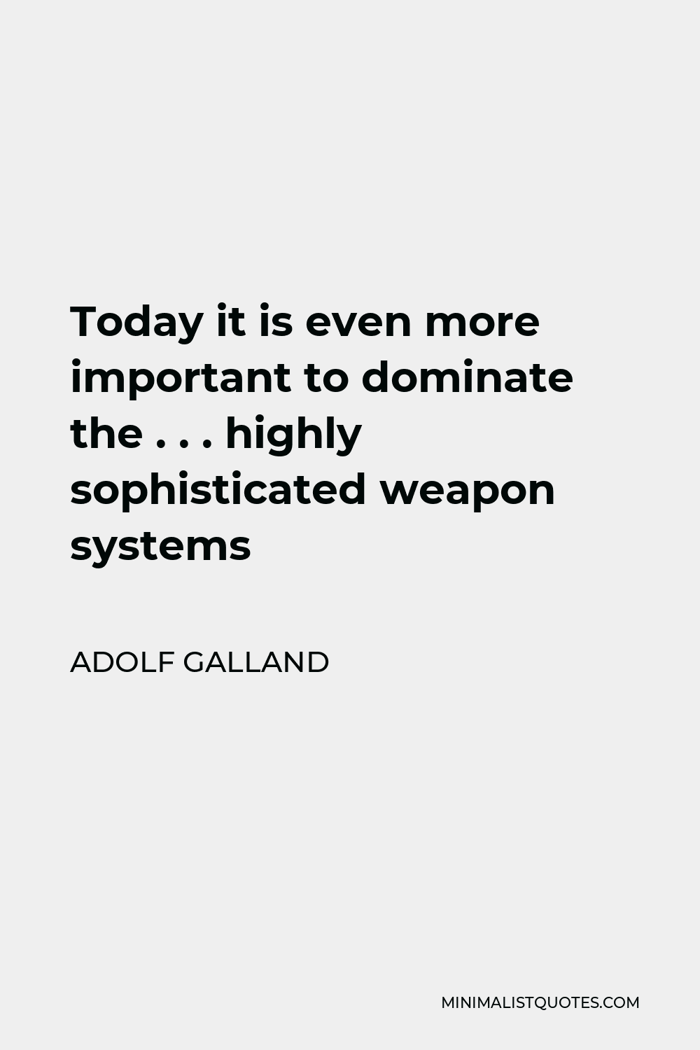 Adolf Galland Quote - Today it is even more important to dominate the . . . highly sophisticated weapon systems