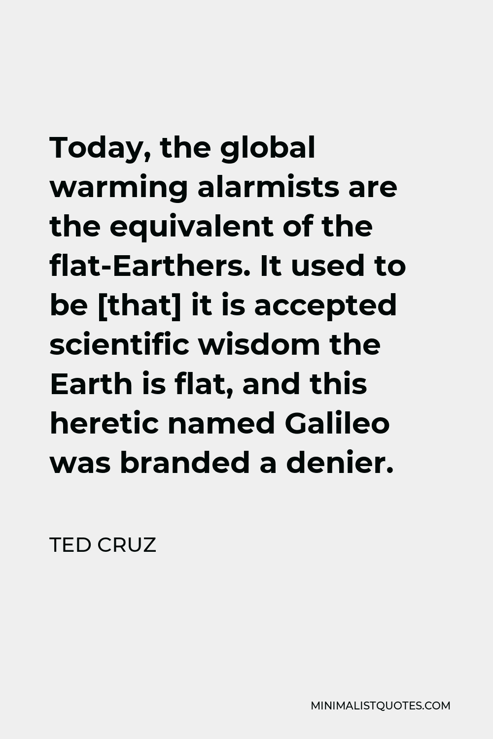 Ted Cruz Quote - Today, the global warming alarmists are the equivalent of the flat-Earthers. It used to be [that] it is accepted scientific wisdom the Earth is flat, and this heretic named Galileo was branded a denier.