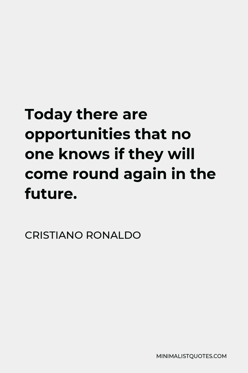 Cristiano Ronaldo Quote - Today there are opportunities that no one knows if they will come round again in the future.