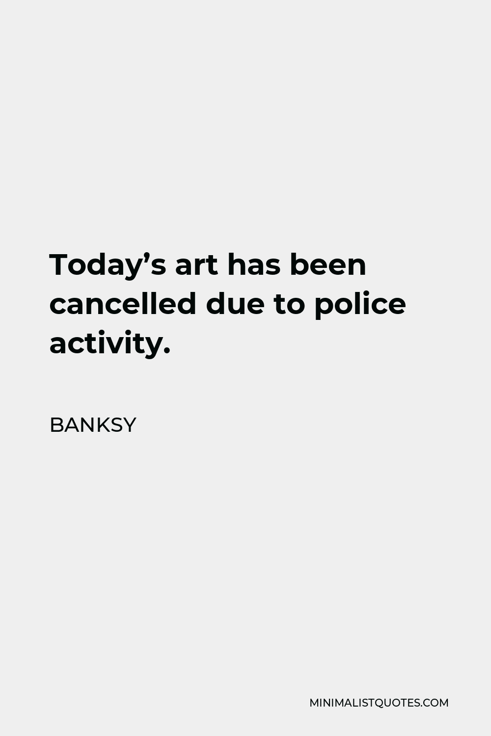 Banksy Quote - Today’s art has been cancelled due to police activity.