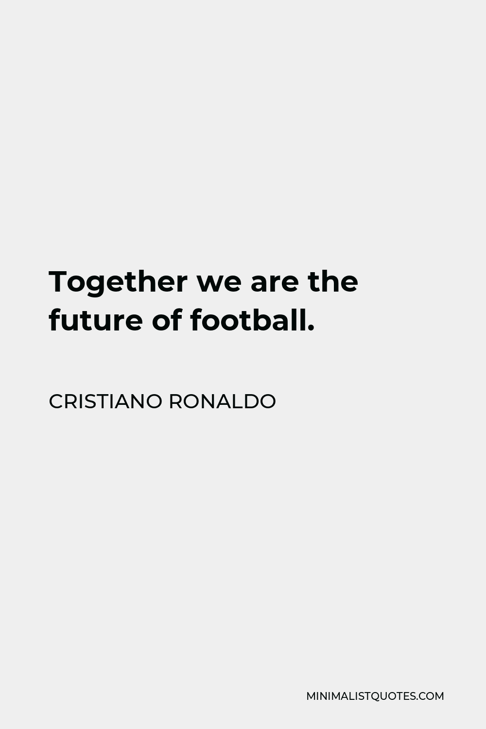 Cristiano Ronaldo Quote - Together we are the future of football.