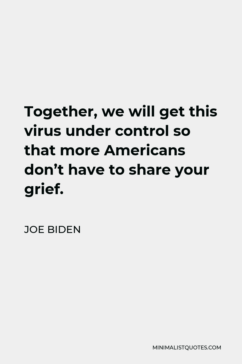 Joe Biden Quote - Together, we will get this virus under control so that more Americans don’t have to share your grief.