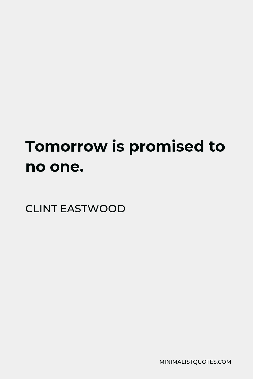 Clint Eastwood Quote - Tomorrow is promised to no one.