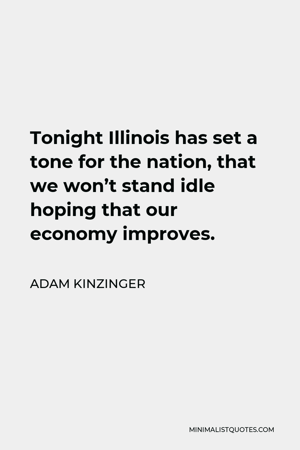 Adam Kinzinger Quote - Tonight Illinois has set a tone for the nation, that we won’t stand idle hoping that our economy improves.