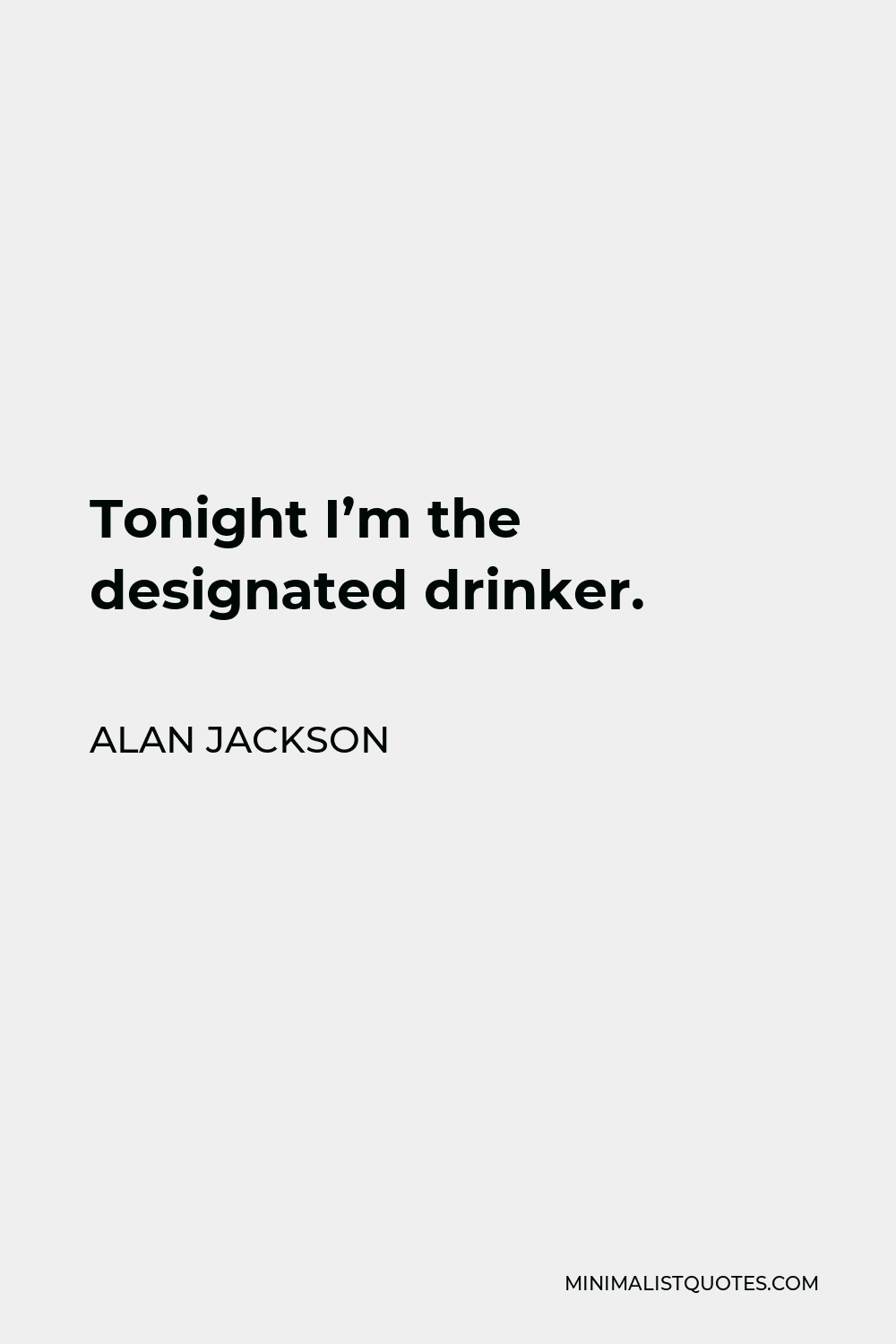 Alan Jackson Quote - Tonight I’m the designated drinker.