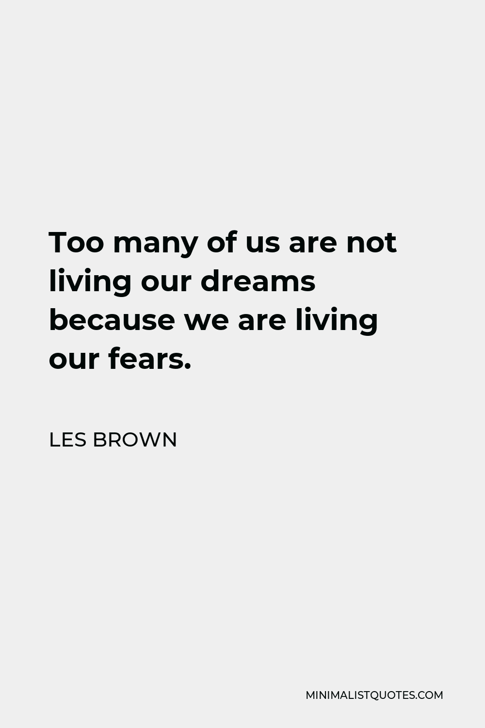 Les Brown Quote - Too many of us are not living our dreams because we are living our fears.