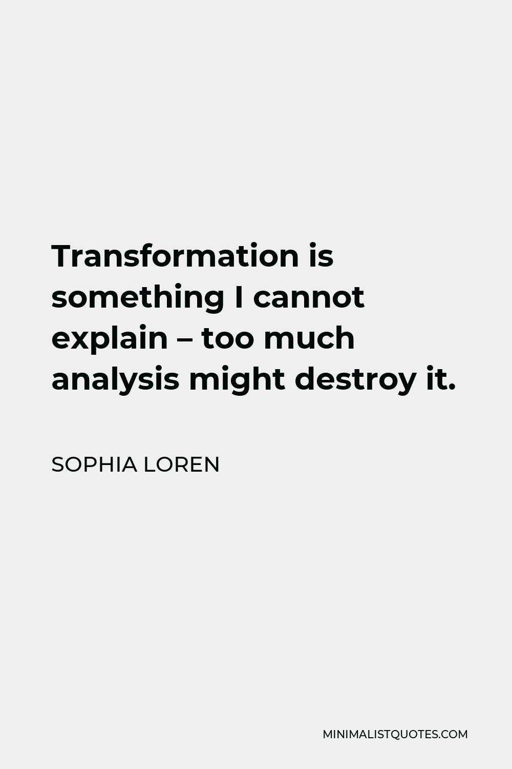 Sophia Loren Quote - Transformation is something I cannot explain – too much analysis might destroy it.
