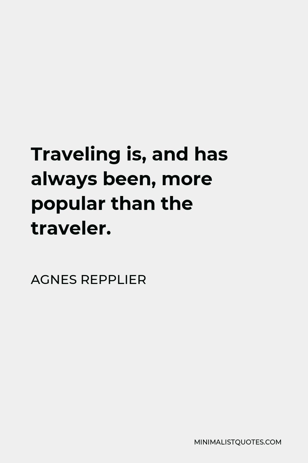 Agnes Repplier Quote - Traveling is, and has always been, more popular than the traveler.