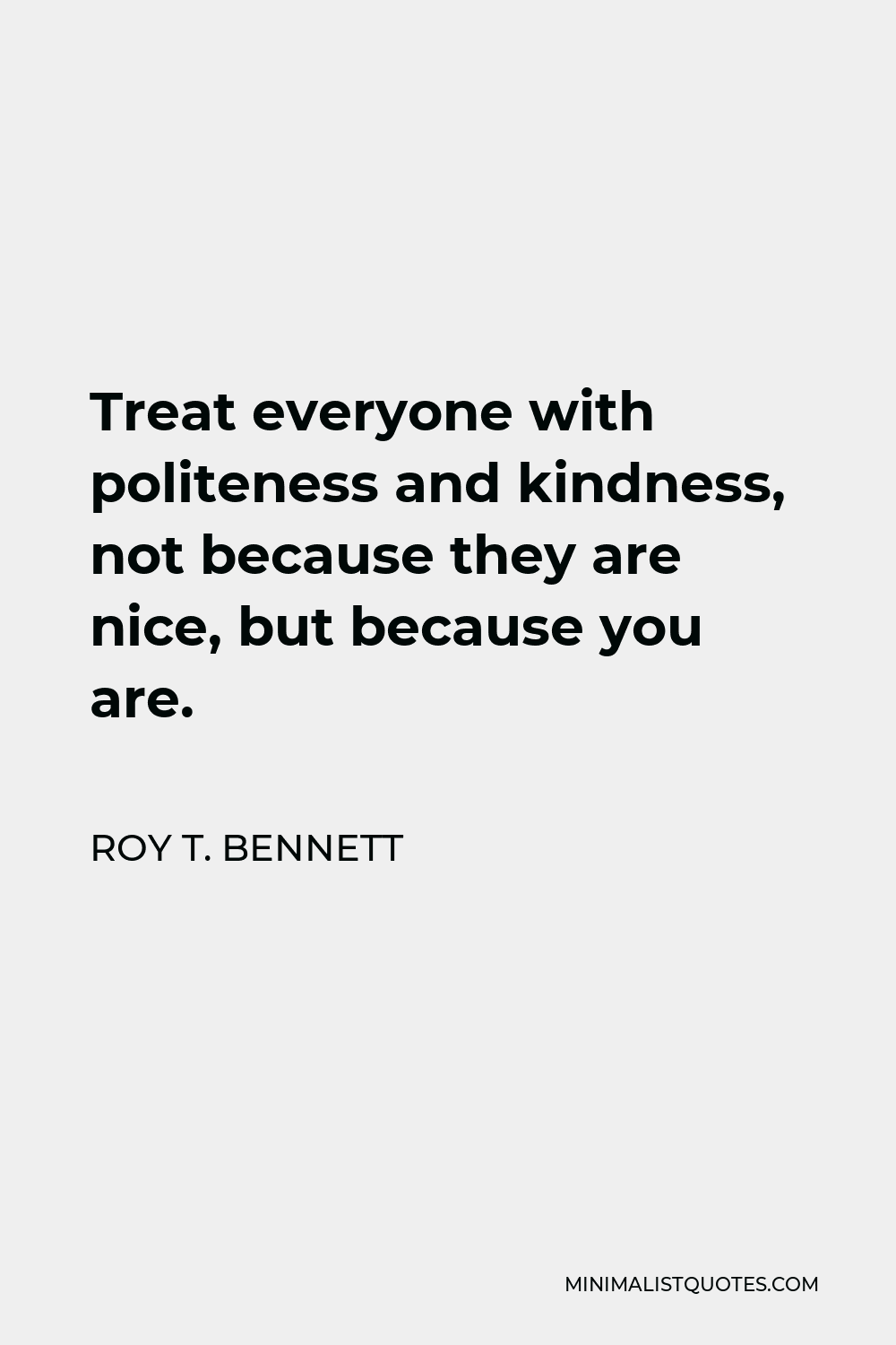 Roy T. Bennett Quote: Treat everyone with politeness and kindness, not ...