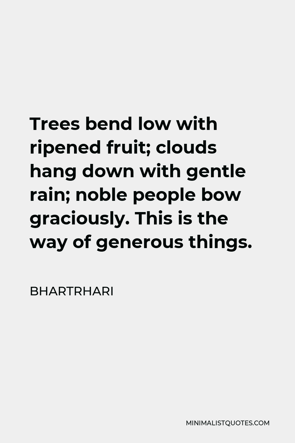Bhartrhari Quote - Trees bend low with ripened fruit; clouds hang down with gentle rain; noble people bow graciously. This is the way of generous things.
