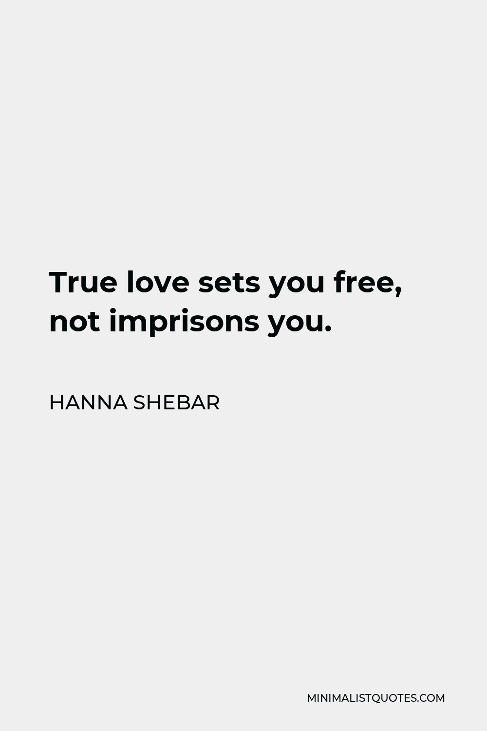 Hanna Shebar Quote - True love sets you free, not imprisons you.