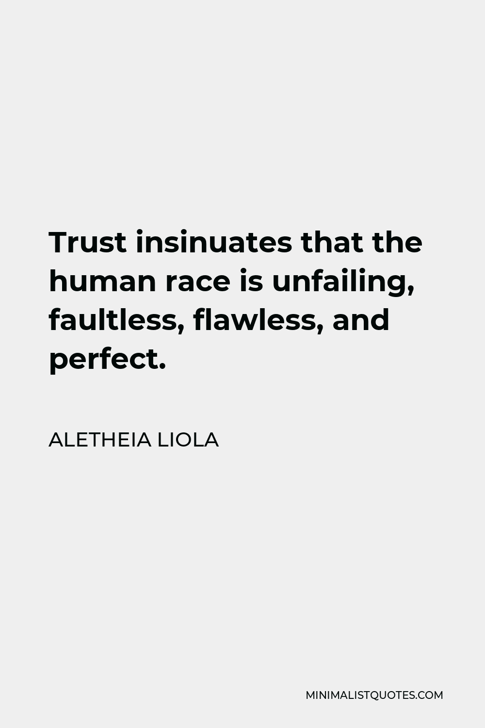 Aletheia Liola Quote - Trust insinuates that the human race is unfailing, faultless, flawless, and perfect.