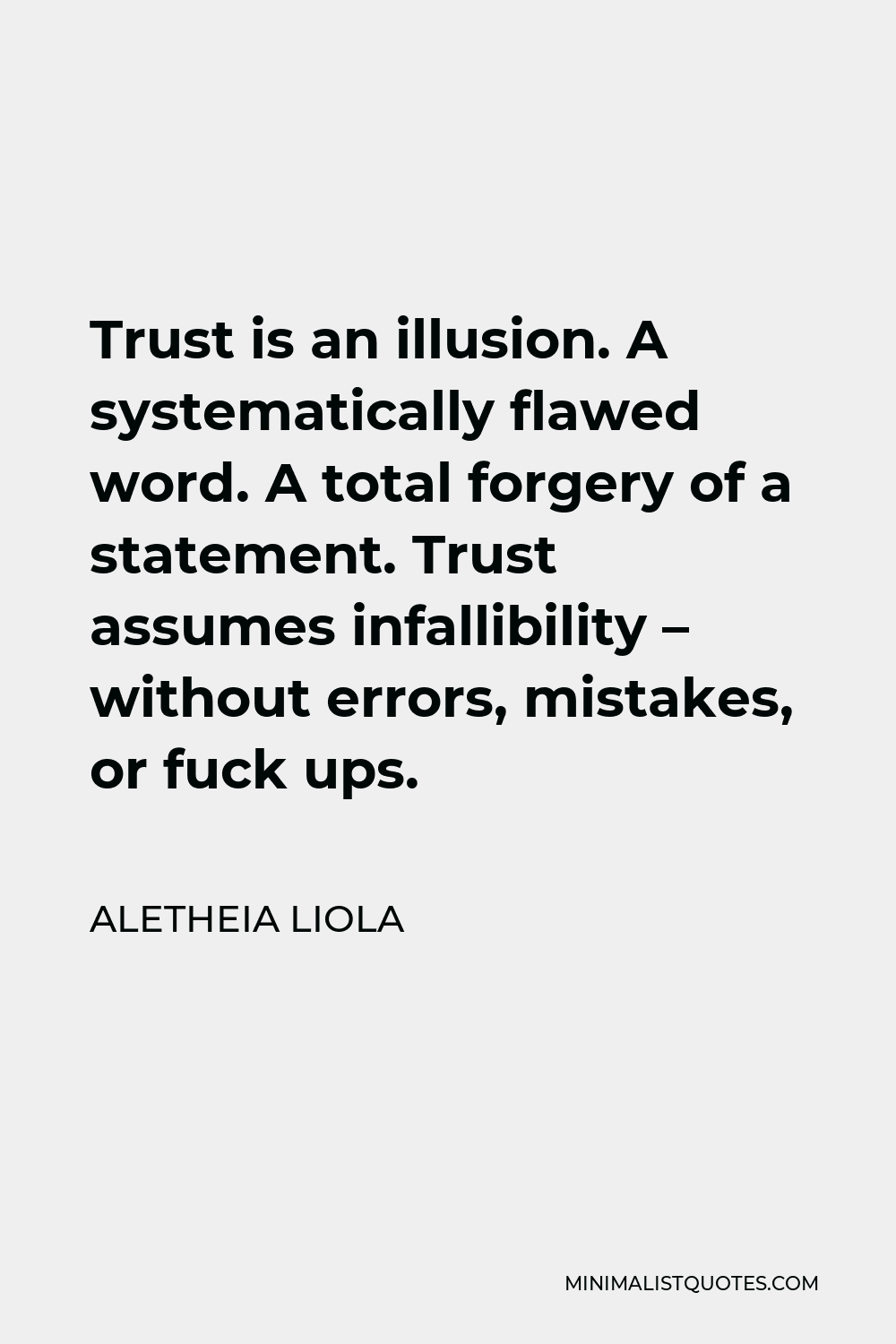 Aletheia Liola Quote - Trust is an illusion. A systematically flawed word. A total forgery of a statement. Trust assumes infallibility – without errors, mistakes, or fuck ups.