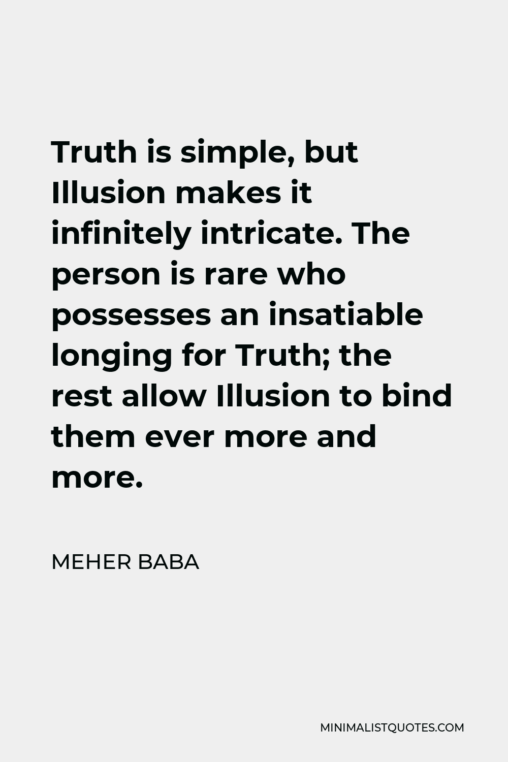 Meher Baba Quote - Truth is simple, but Illusion makes it infinitely intricate. The person is rare who possesses an insatiable longing for Truth; the rest allow Illusion to bind them ever more and more.