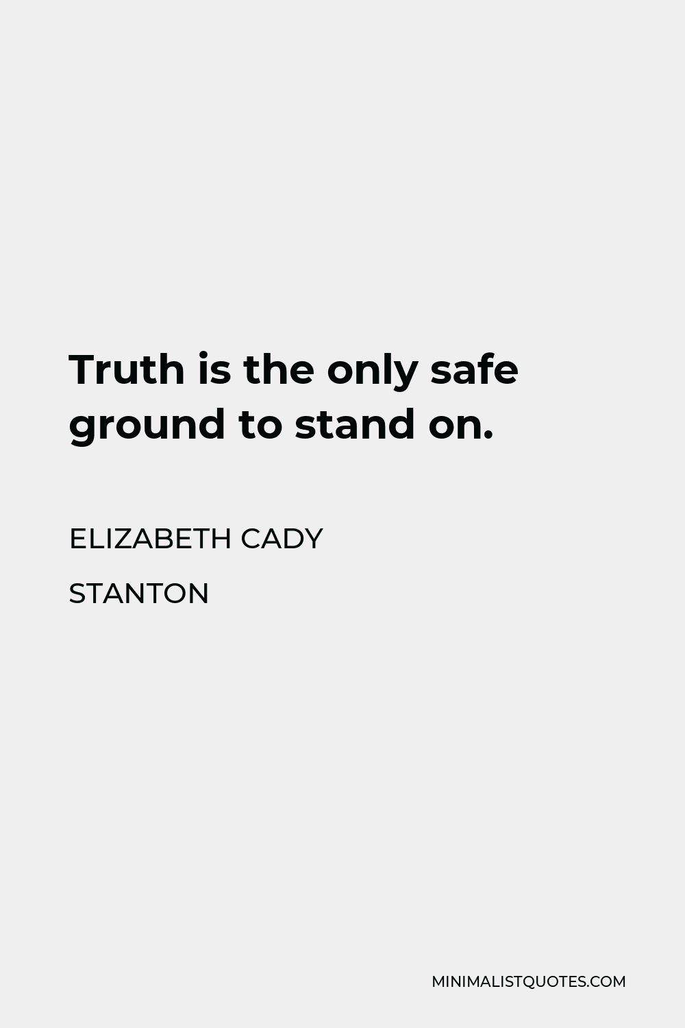 Elizabeth Cady Stanton Quote - Truth is the only safe ground to stand on.