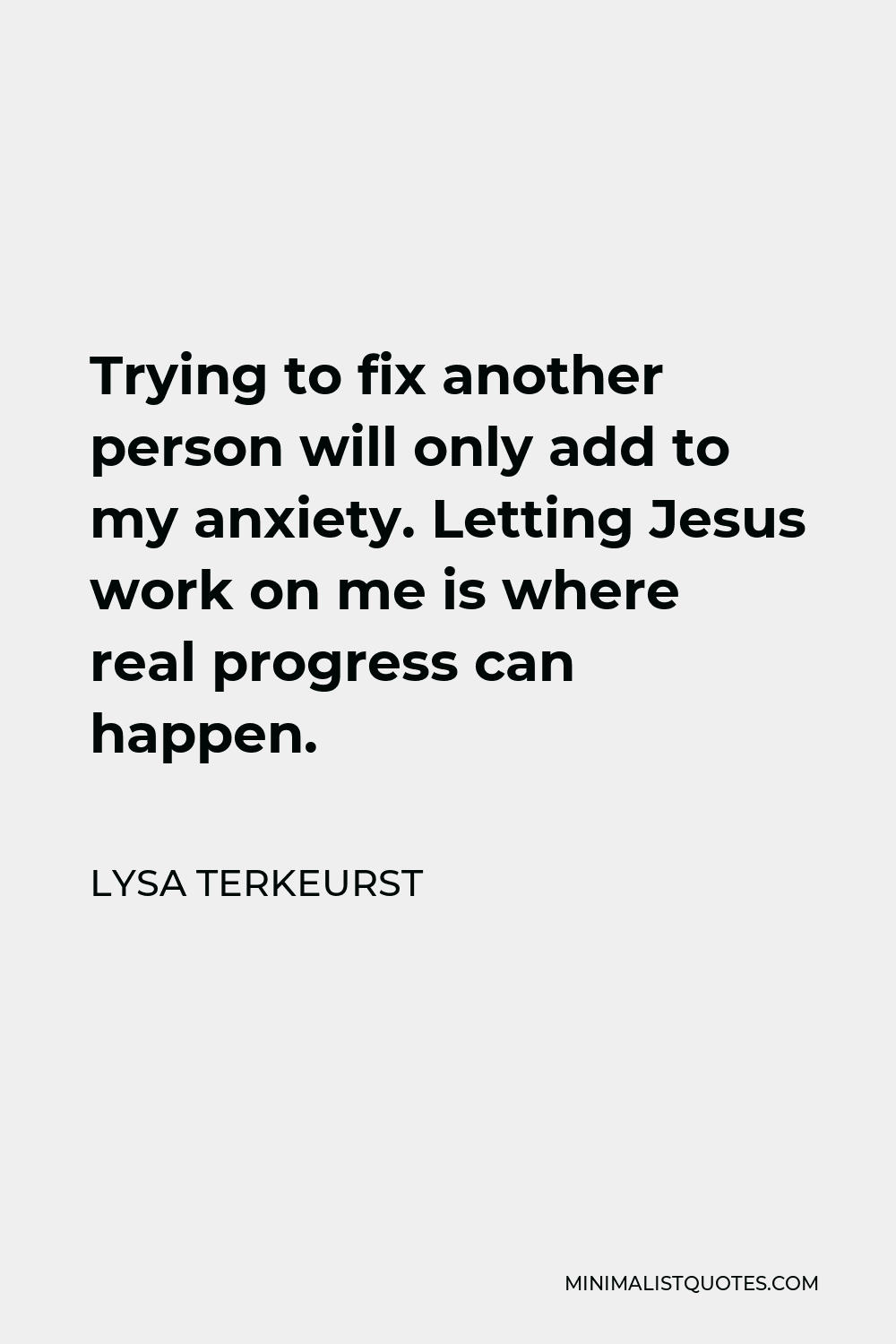 Lysa TerKeurst Quote - Trying to fix another person will only add to my anxiety. Letting Jesus work on me is where real progress can happen.