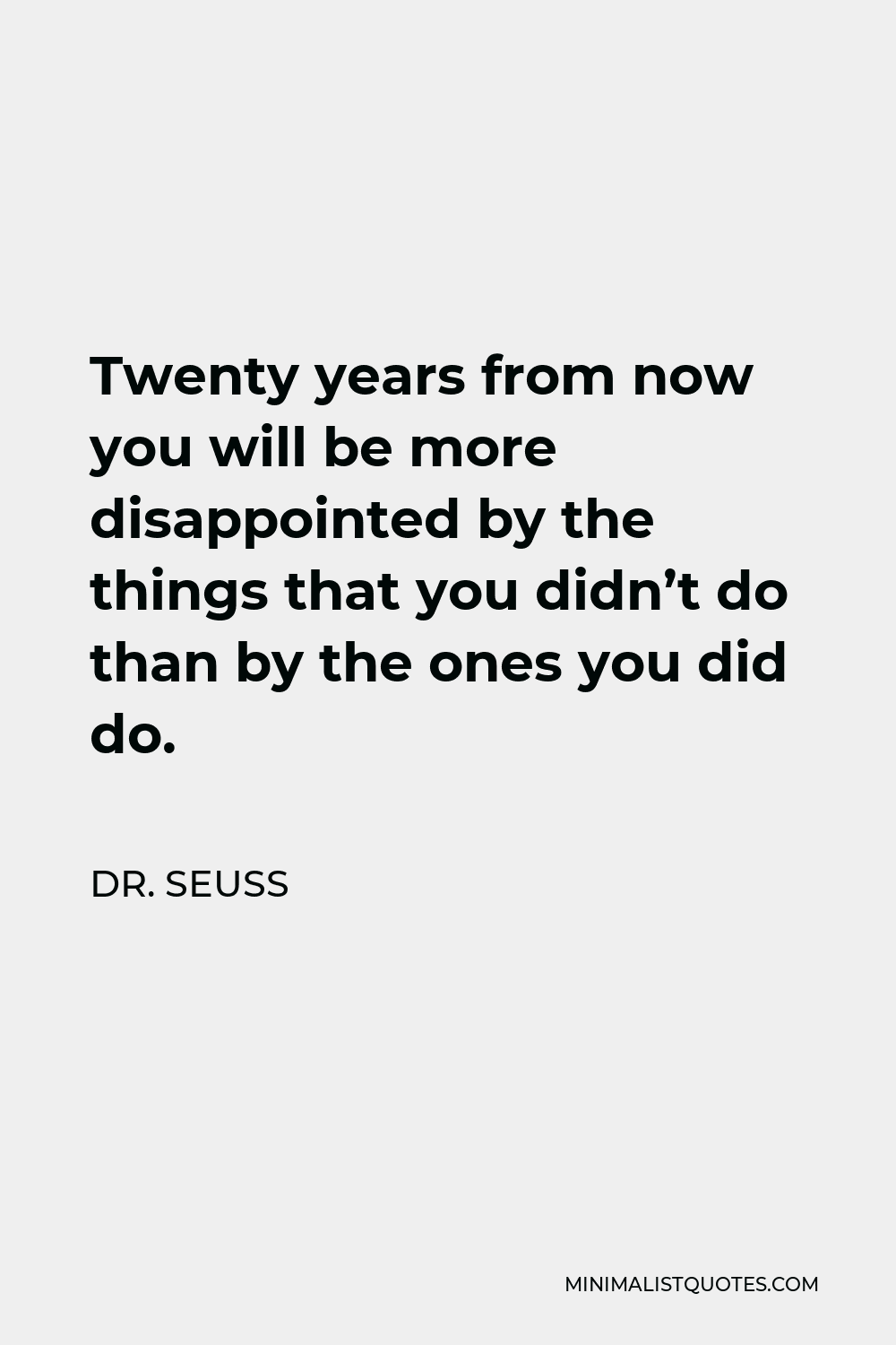 Dr. Seuss Quote: Twenty years from now you will be more disappointed by ...