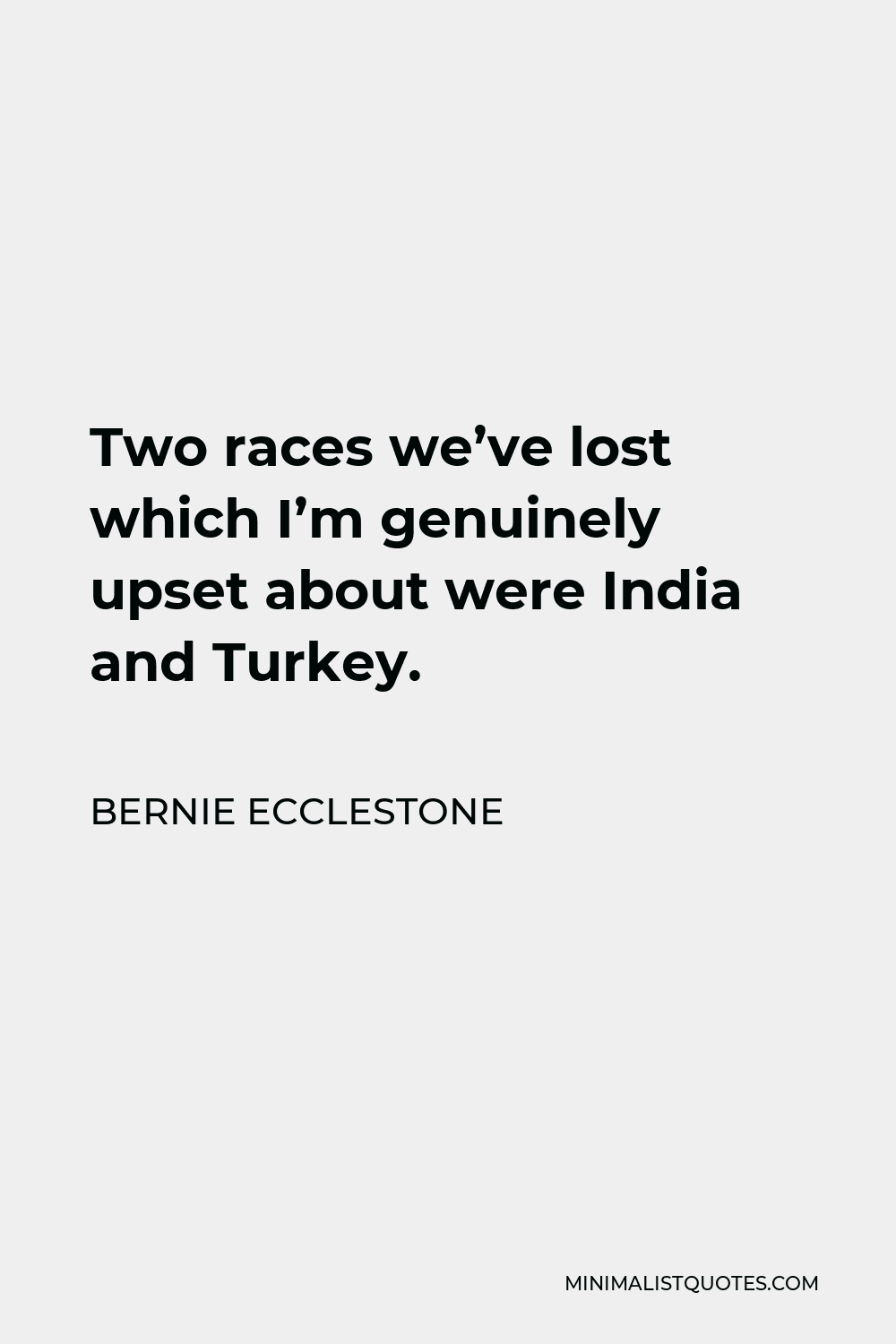 Bernie Ecclestone Quote - Two races we’ve lost which I’m genuinely upset about were India and Turkey.