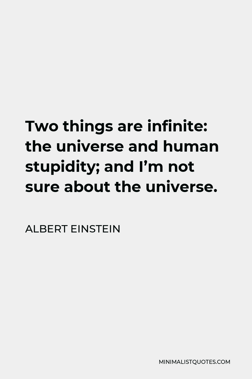 Albert Einstein Quote - Two things are infinite: the universe and human stupidity; and I’m not sure about the universe.