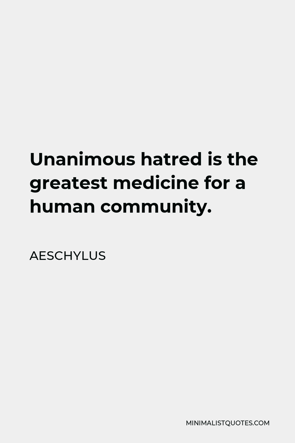 Aeschylus Quote - Unanimous hatred is the greatest medicine for a human community.