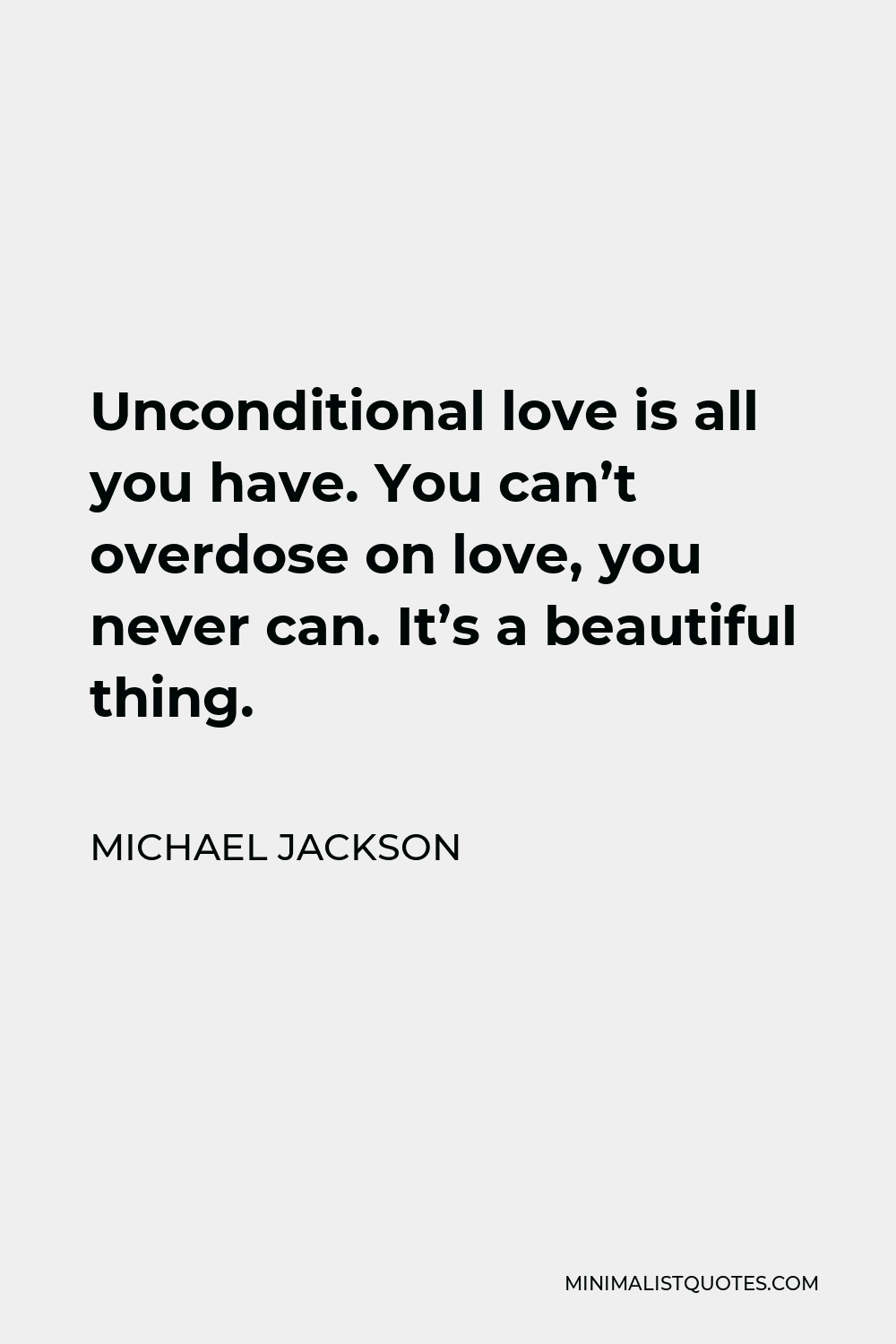 Michael Jackson Quote - Unconditional love is all you have. You can’t overdose on love, you never can. It’s a beautiful thing.