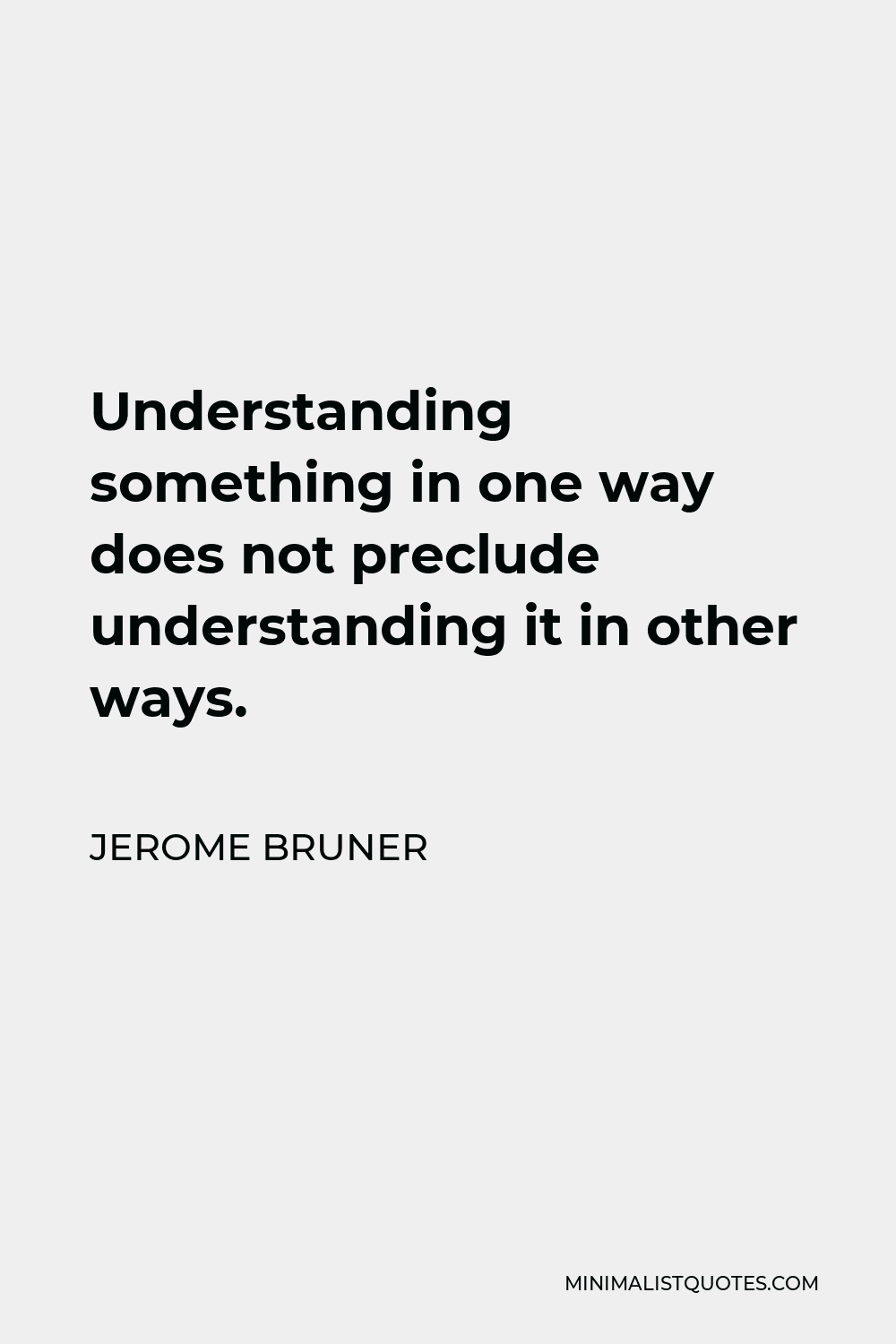 Jerome Bruner Quote: Understanding something in one way does not ...