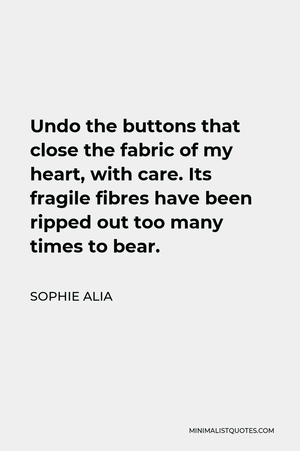 Sophie Alia Quote - Undo the buttons that close the fabric of my heart, with care. Its fragile fibres have been ripped out too many times to bear.