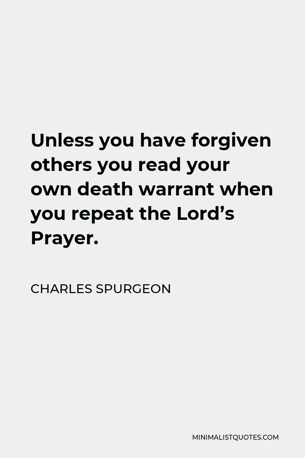 Charles Spurgeon Quote - Unless you have forgiven others you read your own death warrant when you repeat the Lord’s Prayer.