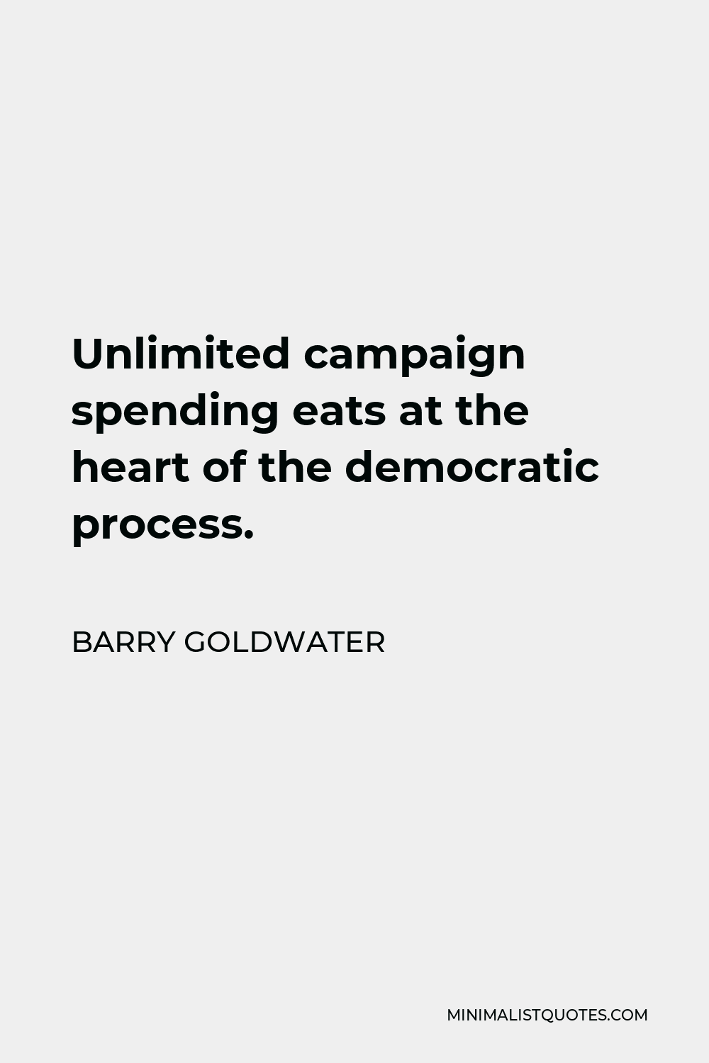 Barry Goldwater Quote - Unlimited campaign spending eats at the heart of the democratic process.