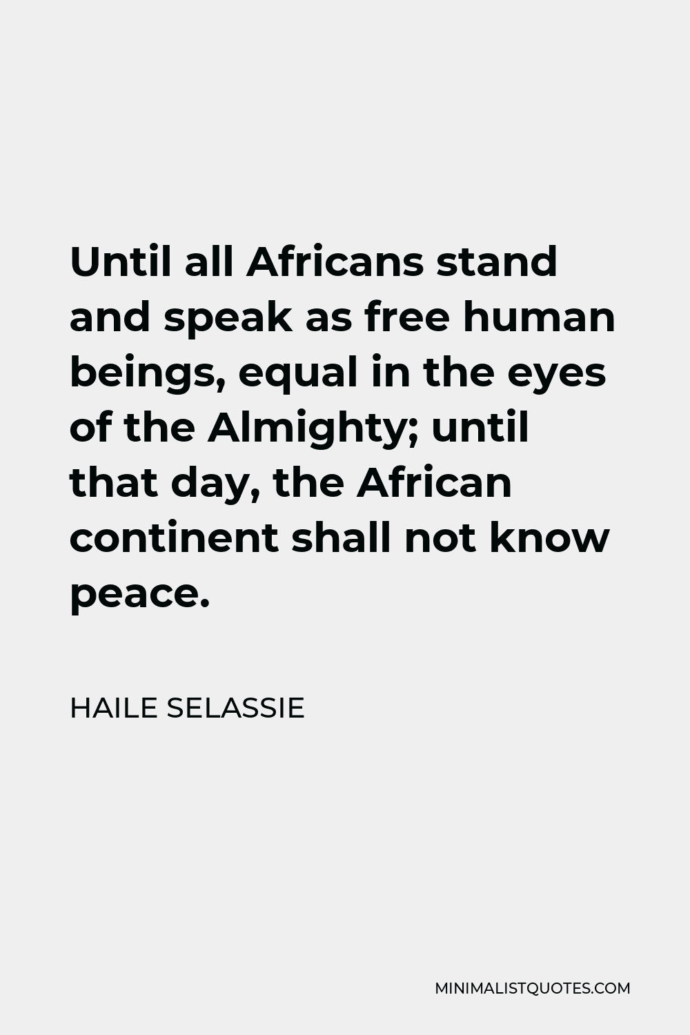 Haile Selassie Quote - Until all Africans stand and speak as free human beings, equal in the eyes of the Almighty; until that day, the African continent shall not know peace.